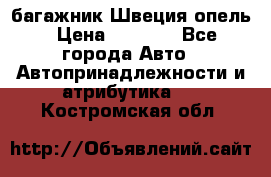 багажник Швеция опель › Цена ­ 4 000 - Все города Авто » Автопринадлежности и атрибутика   . Костромская обл.